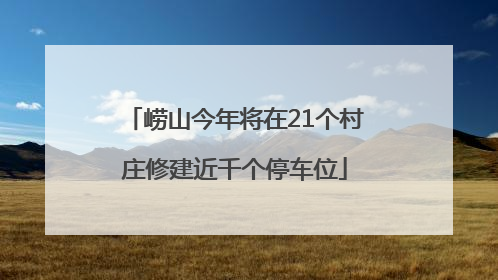 崂山今年将在21个村庄修建近千个停车位