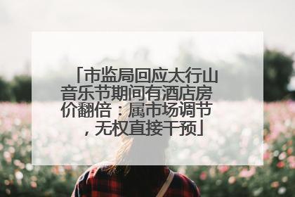 市监局回应太行山音乐节期间有酒店房价翻倍：属市场调节，无权直接干预