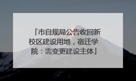 市自规局公告收回新校区建设用地，宿迁学院：需变更建设主体
