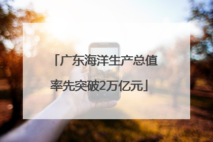 广东海洋生产总值率先突破2万亿元