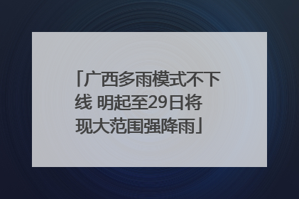 广西多雨模式不下线 明起至29日将现大范围强降雨