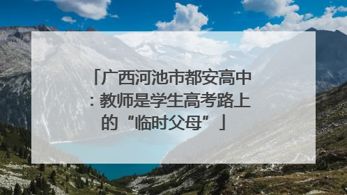 广西河池市都安高中：教师是学生高考路上的“临时父母”