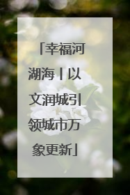 幸福河湖海丨以文润城引领城市万象更新