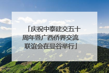 庆祝中泰建交五十周年暨广西侨界交流联谊会在曼谷举行