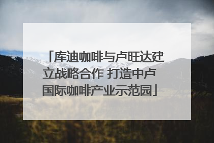 库迪咖啡与卢旺达建立战略合作 打造中卢国际咖啡产业示范园
