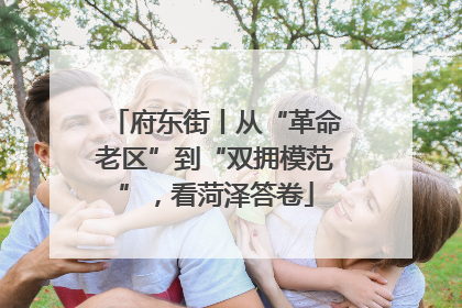 府东街丨从“革命老区”到“双拥模范”，看菏泽答卷