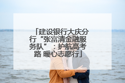 建设银行大庆分行“张富清金融服务队”：护航高考路 暖心志愿行