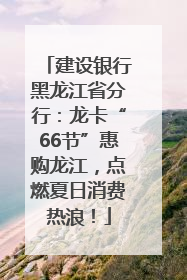 建设银行黑龙江省分行：龙卡“66节”惠购龙江，点燃夏日消费热浪！