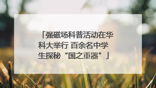 强磁场科普活动在华科大举行 百余名中学生探秘“国之重器”