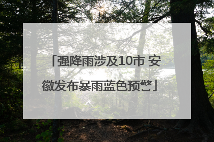 强降雨涉及10市 安徽发布暴雨蓝色预警