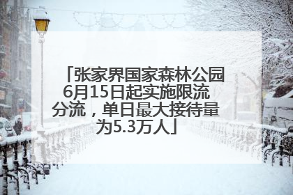 张家界国家森林公园6月15日起实施限流分流，单日最大接待量为5.3万人