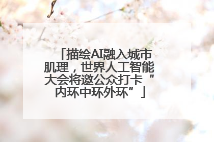 描绘AI融入城市肌理，世界人工智能大会将邀公众打卡“内环中环外环”