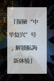 探秘“中华复兴”号，解锁航海新体验