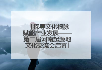 探寻文化根脉 赋能产业发展——第二届河南起源地文化交流会启幕