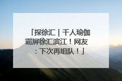 探徐汇｜千人瑜伽霸屏徐汇滨江！网友：下次再组队！