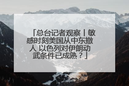 总台记者观察丨敏感时刻美国从中东撤人 以色列对伊朗动武条件已成熟？