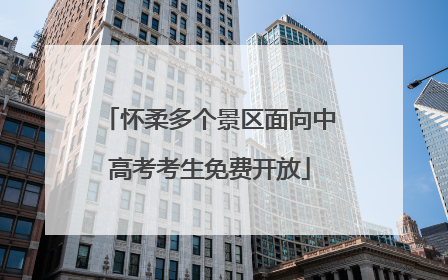 怀柔多个景区面向中高考考生免费开放