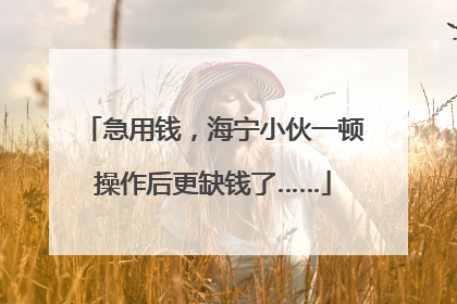 急用钱，海宁小伙一顿操作后更缺钱了……