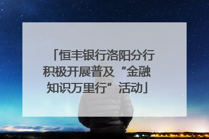恒丰银行洛阳分行积极开展普及“金融知识万里行”活动