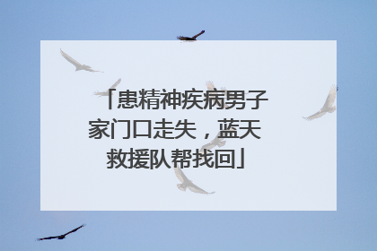 患精神疾病男子家门口走失，蓝天救援队帮找回