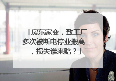 房东家变，致工厂多次被断电停业搬离，损失谁来赔？