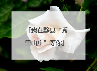 我在黟县“秀里山庄”等你