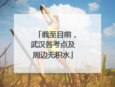 截至目前，武汉各考点及周边无积水
