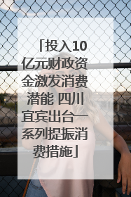 投入10亿元财政资金激发消费潜能 四川宜宾出台一系列提振消费措施