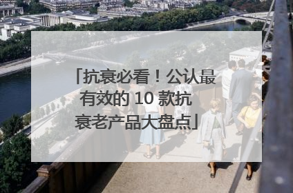 抗衰必看！公认最有效的 10 款抗衰老产品大盘点