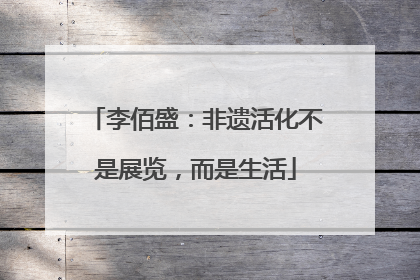 李佰盛：非遗活化不是展览，而是生活
