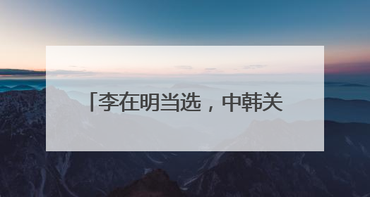 李在明当选，中韩关系能就此转圜吗？