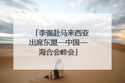 李强赴马来西亚出席东盟—中国—海合会峰会