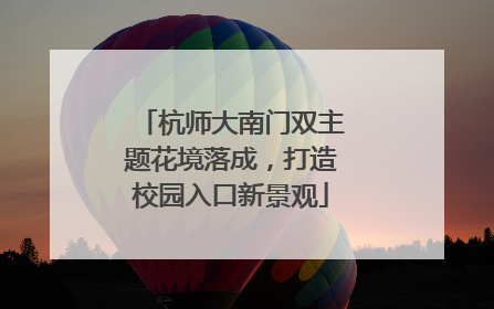 杭师大南门双主题花境落成，打造校园入口新景观