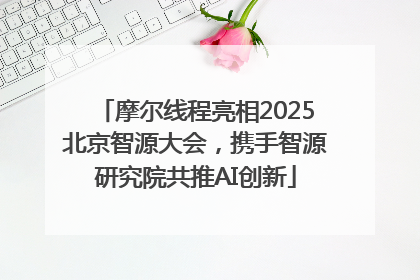 摩尔线程亮相2025北京智源大会，携手智源研究院共推AI创新