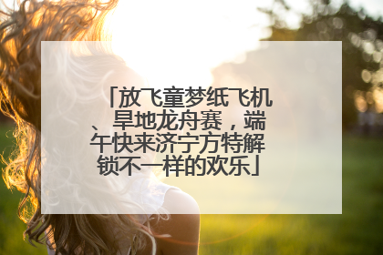 放飞童梦纸飞机、旱地龙舟赛，端午快来济宁方特解锁不一样的欢乐