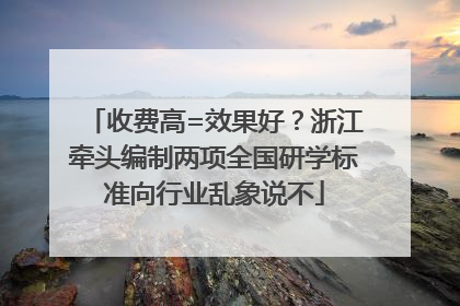 收费高=效果好？浙江牵头编制两项全国研学标准向行业乱象说不