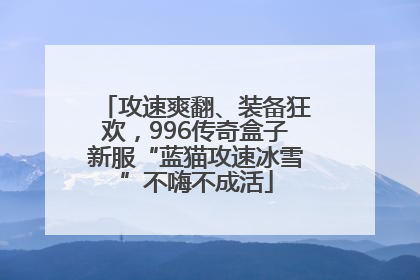 攻速爽翻、装备狂欢，996传奇盒子新服“蓝猫攻速冰雪”不嗨不成活