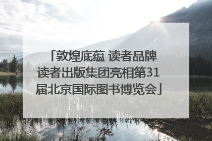 敦煌底蕴 读者品牌 读者出版集团亮相第31届北京国际图书博览会