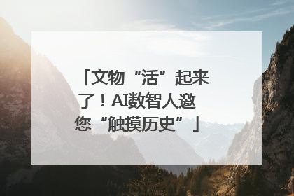 文物“活”起来了！AI数智人邀您“触摸历史”