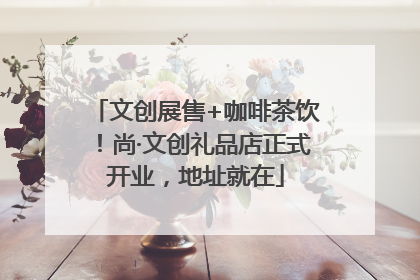 文创展售+咖啡茶饮！尚·文创礼品店正式开业，地址就在