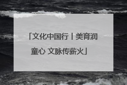 文化中国行丨美育润童心 文脉传薪火