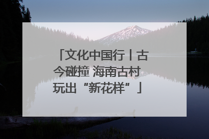 文化中国行丨古今碰撞 海南古村玩出“新花样”