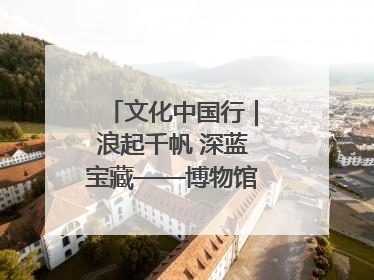 文化中国行｜浪起千帆 深蓝宝藏——博物馆里的海丝遗珍