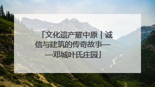 文化遗产耀中原｜诚信与建筑的传奇故事——邓城叶氏庄园