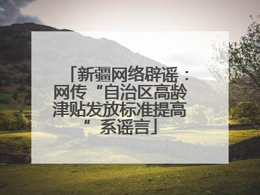 新疆网络辟谣：网传“自治区高龄津贴发放标准提高”系谣言