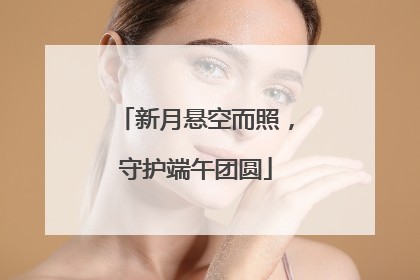 新月悬空而照，守护端午团圆