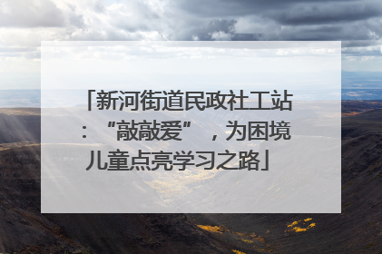 新河街道民政社工站：“敲敲爱”，为困境儿童点亮学习之路