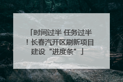时间过半 任务过半！长春汽开区刷新项目建设“进度条”