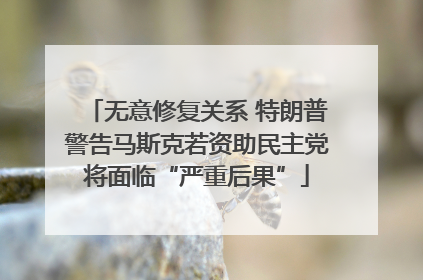 无意修复关系 特朗普警告马斯克若资助民主党将面临“严重后果”