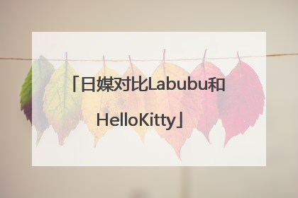 日媒对比Labubu和HelloKitty